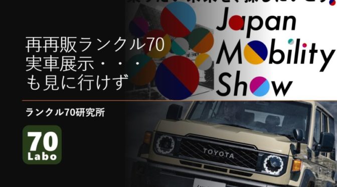 JAPAN MOBILITY SHOWで再再販ランクル70実車展示・・・も見に行けず