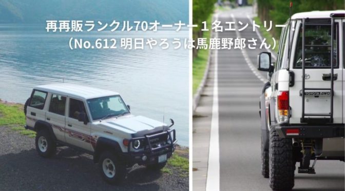 再再販ランクル70オーナー１名エントリー！（No.612 明日やろうは馬鹿野郎さん）